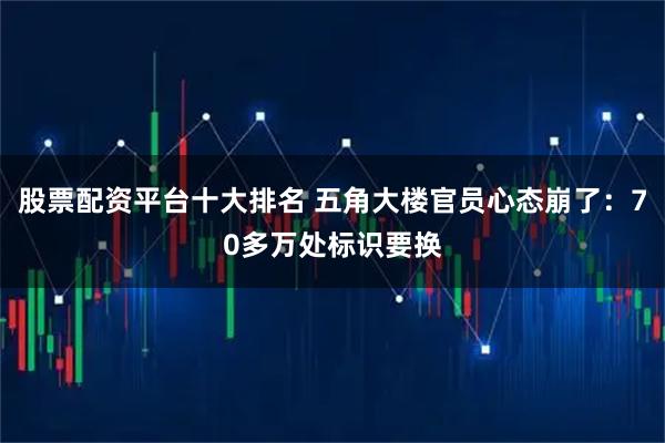 股票配资平台十大排名 五角大楼官员心态崩了：70多万处标识要换