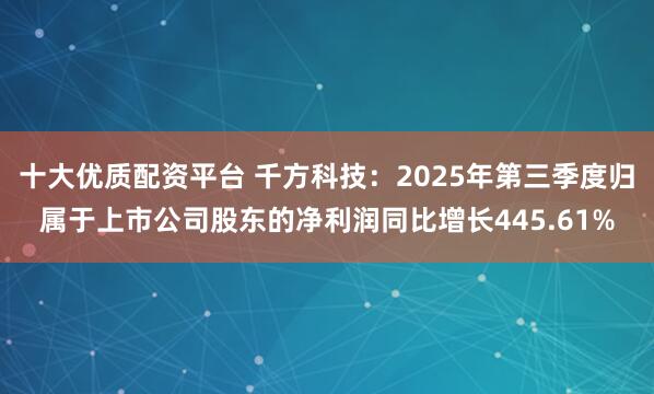 十大优质配资平台 千方科技：2025年第三季度归属于上市公司股东的净利润同比增长445.61%