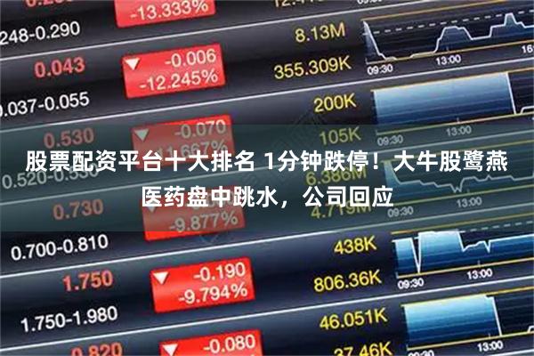 股票配资平台十大排名 1分钟跌停！大牛股鹭燕医药盘中跳水，公司回应