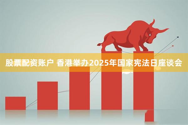 股票配资账户 香港举办2025年国家宪法日座谈会