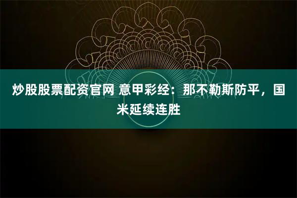炒股股票配资官网 意甲彩经：那不勒斯防平，国米延续连胜