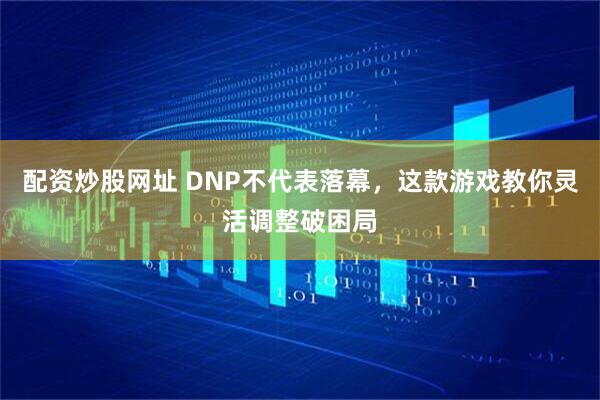 配资炒股网址 DNP不代表落幕，这款游戏教你灵活调整破困局
