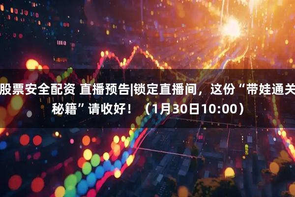 股票安全配资 直播预告|锁定直播间，这份“带娃通关秘籍”请收好！（1月30日10:00）