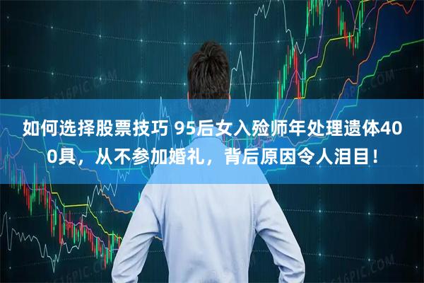 如何选择股票技巧 95后女入殓师年处理遗体400具，从不参加婚礼，背后原因令人泪目！