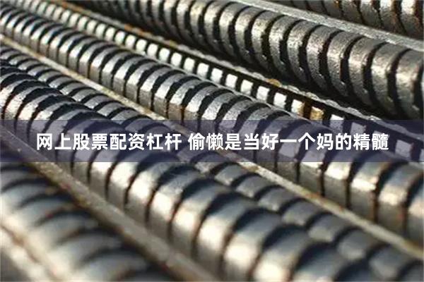 网上股票配资杠杆 偷懒是当好一个妈的精髓