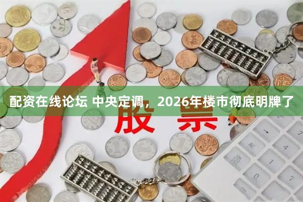 配资在线论坛 中央定调，2026年楼市彻底明牌了